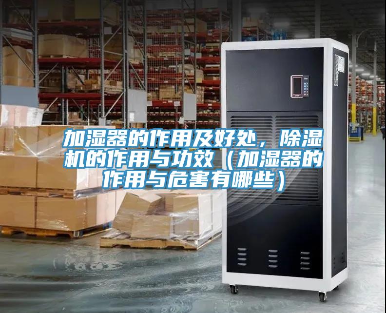 加濕器的作用及好處，除濕機(jī)的作用與功效（加濕器的作用與危害有哪些）