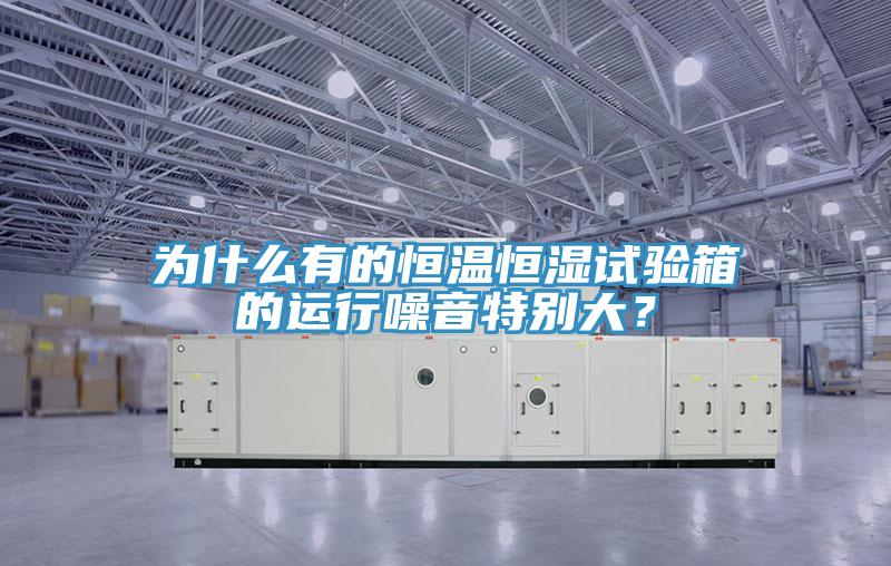 為什么有的恒溫恒濕試驗(yàn)箱的運(yùn)行噪音特別大？