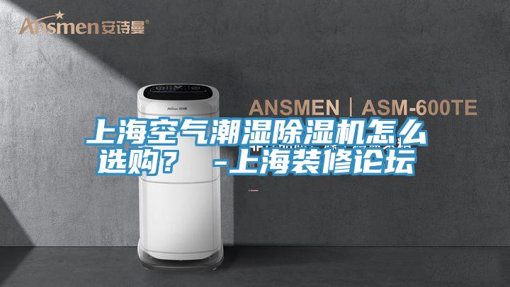 上海空氣潮濕除濕機怎么選購？ -上海裝修論壇
