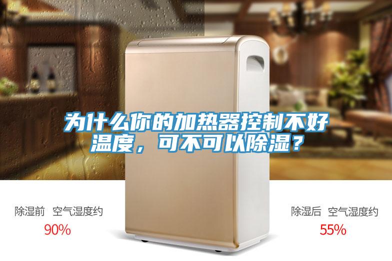 為什么你的加熱器控制不好溫度，可不可以除濕？