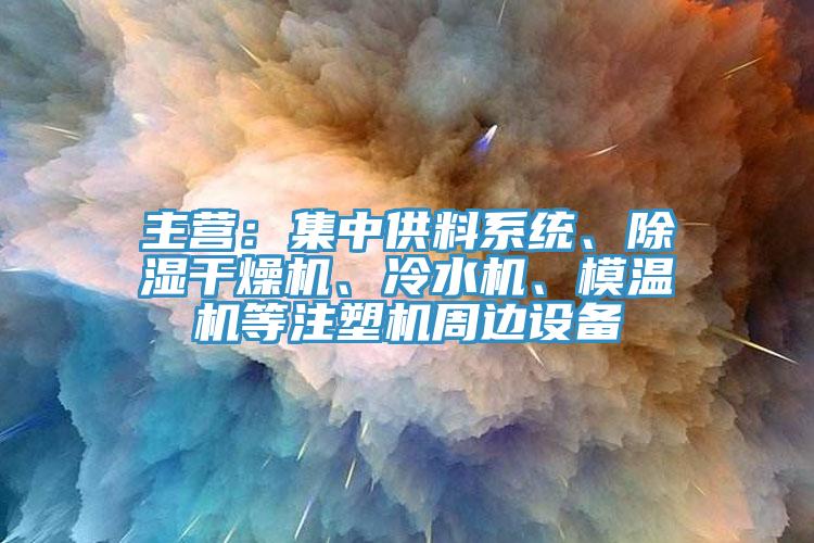 主營：集中供料系統(tǒng)、除濕干燥機(jī)、冷水機(jī)、模溫機(jī)等注塑機(jī)周邊設(shè)備