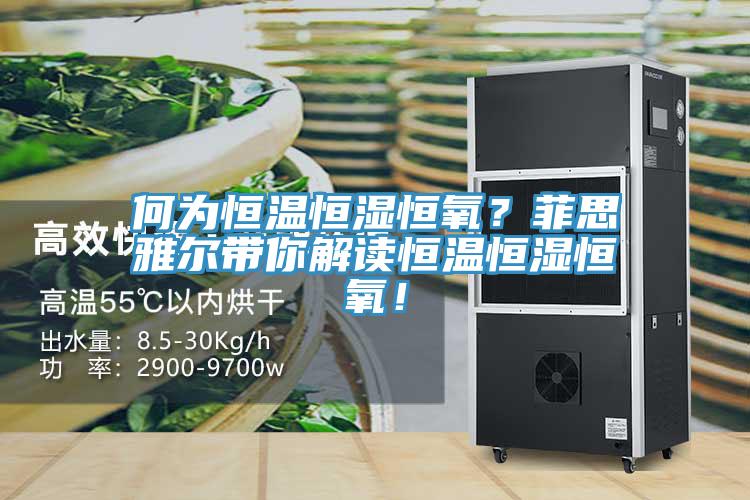 何為恒溫恒濕恒氧？菲思雅爾帶你解讀恒溫恒濕恒氧！