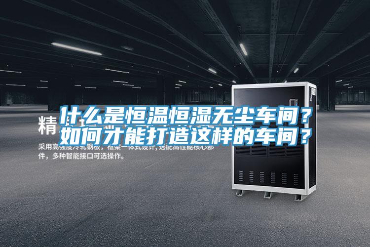 什么是恒溫恒濕無塵車間？如何才能打造這樣的車間？