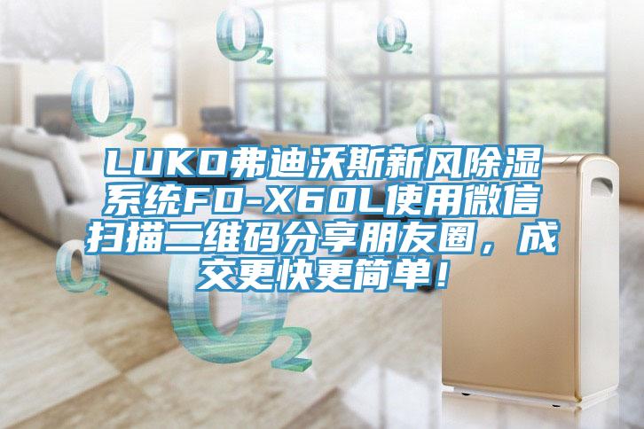 LUKO弗迪沃斯新風(fēng)除濕系統(tǒng)FD-X60L使用微信掃描二維碼分享朋友圈，成交更快更簡單！