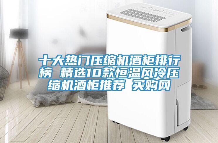 十大熱門壓縮機酒柜排行榜 精選10款恒溫風(fēng)冷壓縮機酒柜推薦→買購網(wǎng)