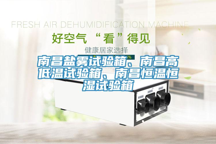 南昌鹽霧試驗(yàn)箱、南昌高低溫試驗(yàn)箱、南昌恒溫恒濕試驗(yàn)箱