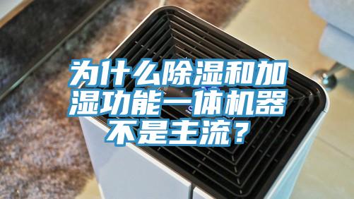 為什么除濕和加濕功能一體機器不是主流？