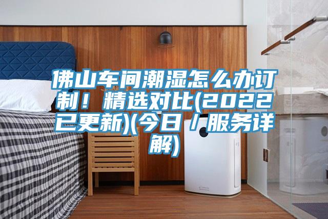 佛山車間潮濕怎么辦訂制！精選對(duì)比(2022已更新)(今日／服務(wù)詳解)