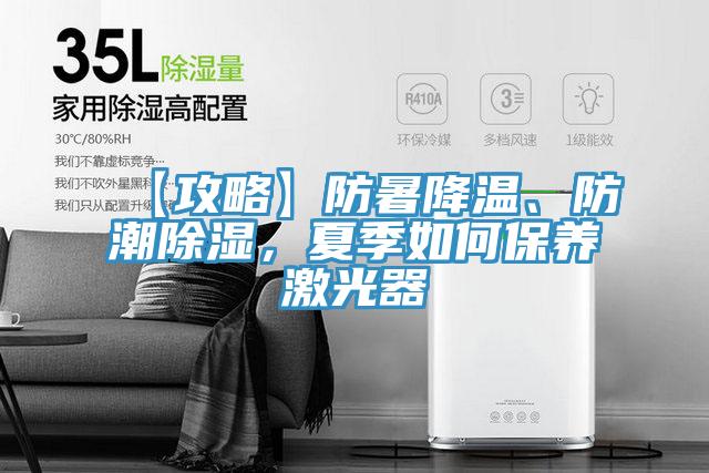 【攻略】防暑降溫、防潮除濕，夏季如何保養(yǎng)激光器