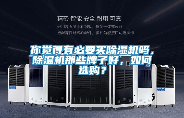 你覺(jué)得有必要買除濕機(jī)嗎，除濕機(jī)那些牌子好，如何選購(gòu)？