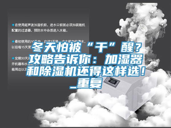 冬天怕被“干”醒？攻略告訴你：加濕器和除濕機(jī)還得這樣選！_重復(fù)