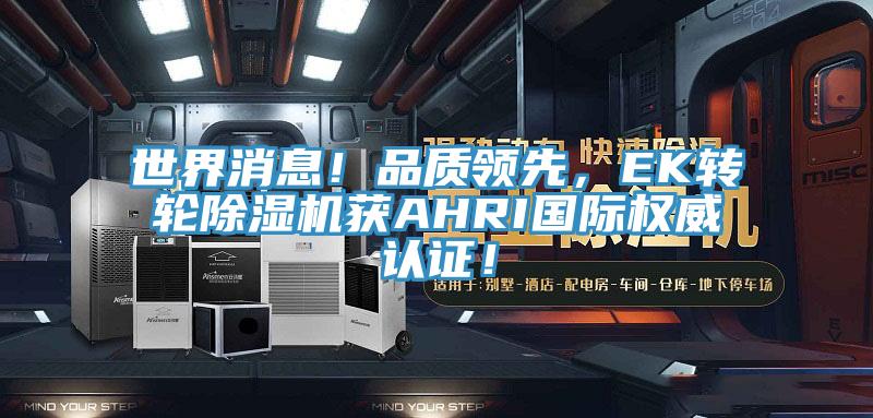 世界消息！品質(zhì)領(lǐng)先，EK轉(zhuǎn)輪除濕機獲AHRI國際權(quán)威認證！