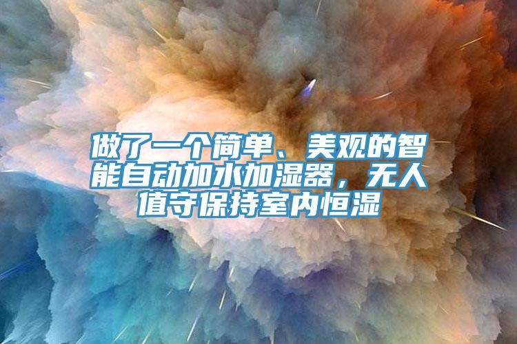做了一個簡單、美觀的智能自動加水加濕器，無人值守保持室內(nèi)恒濕
