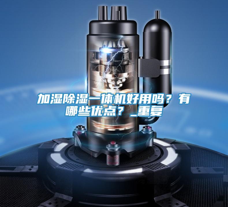 加濕除濕一體機(jī)好用嗎？有哪些優(yōu)點？_重復(fù)