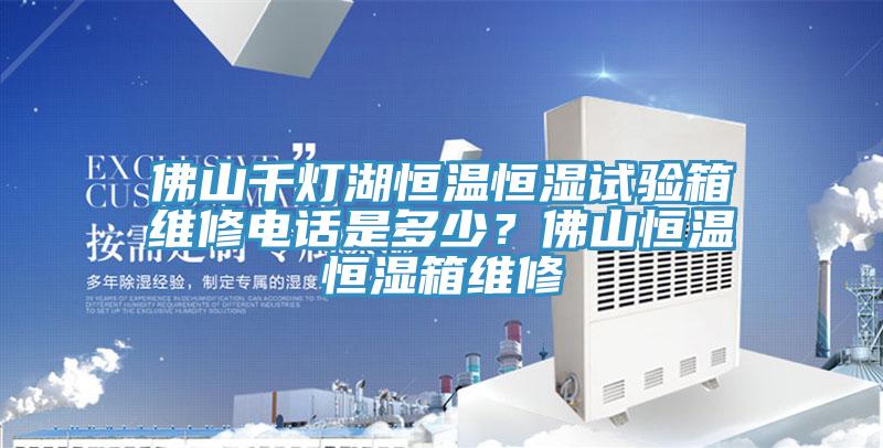 佛山千燈湖恒溫恒濕試驗(yàn)箱維修電話是多少？佛山恒溫恒濕箱維修