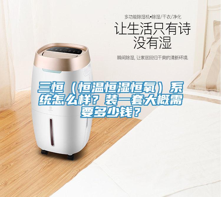 三恒（恒溫恒濕恒氧）系統(tǒng)怎么樣？裝一套大概需要多少錢？