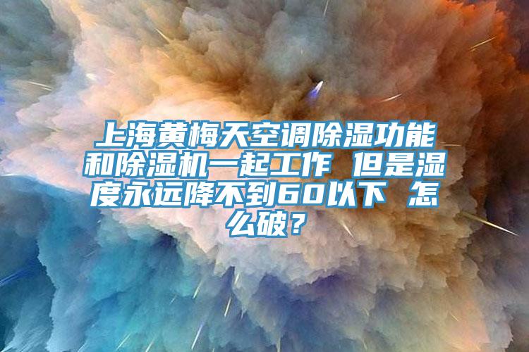 上海黃梅天空調(diào)除濕功能和除濕機(jī)一起工作 但是濕度永遠(yuǎn)降不到60以下 怎么破？