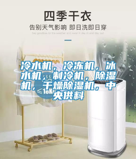 冷水機(jī)，冷凍機(jī)，冰水機(jī)，制冷機(jī)，除濕機(jī)，干燥除濕機(jī)，中央供料