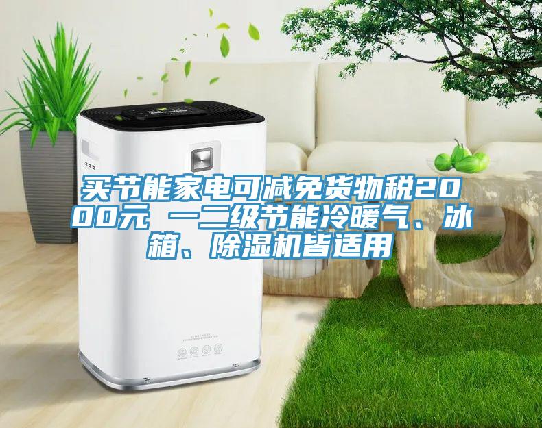 買節(jié)能家電可減免貨物稅2000元 一二級節(jié)能冷暖氣、冰箱、除濕機皆適用