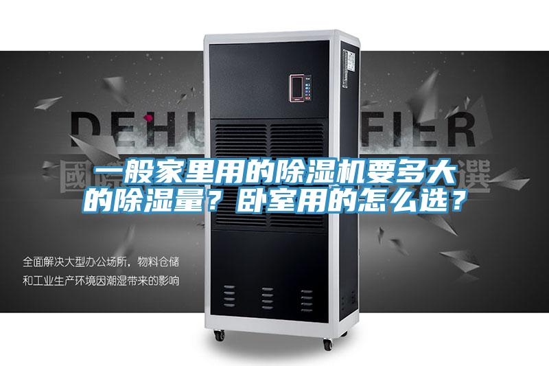一般家里用的除濕機(jī)要多大的除濕量？臥室用的怎么選？