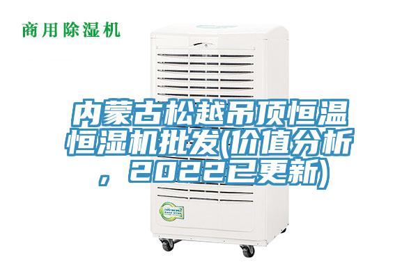 內(nèi)蒙古松越吊頂恒溫恒濕機(jī)批發(fā)(價值分析，2022已更新)