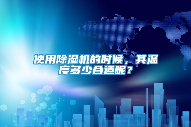 使用除濕機的時候，其溫度多少合適呢？