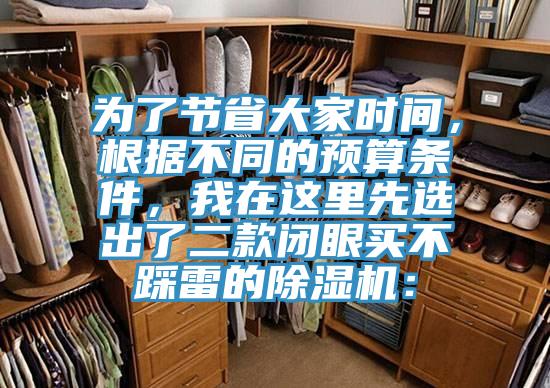 為了節(jié)省大家時間，根據(jù)不同的預(yù)算條件，我在這里先選出了二款閉眼買不踩雷的除濕機：