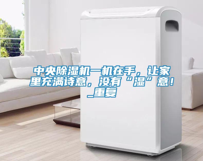 中央除濕機一機在手，讓家里充滿詩意，沒有“濕”意！_重復