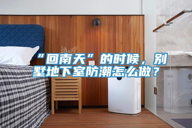 “回南天”的時(shí)候，別墅地下室防潮怎么做？
