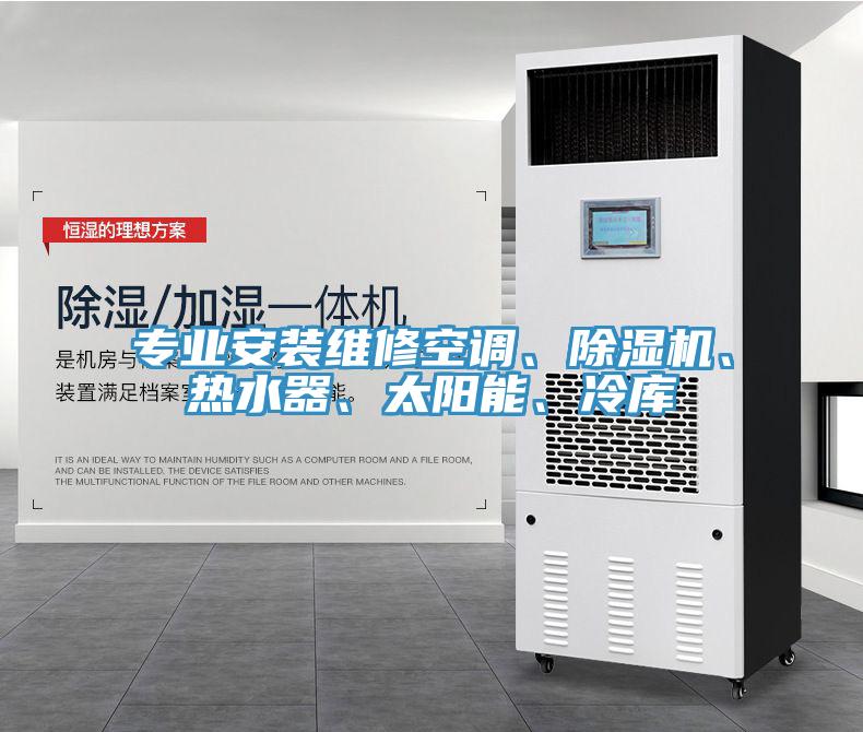 專業(yè)安裝維修空調(diào)、除濕機(jī)、熱水器、太陽能、冷庫