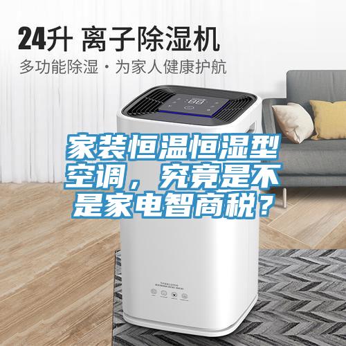 家裝恒溫恒濕型空調(diào)，究竟是不是家電智商稅？