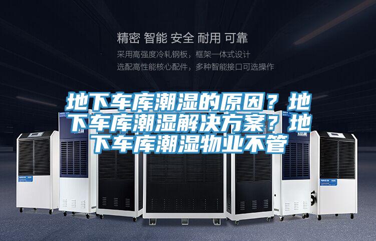 地下車庫(kù)潮濕的原因？地下車庫(kù)潮濕解決方案？地下車庫(kù)潮濕物業(yè)不管