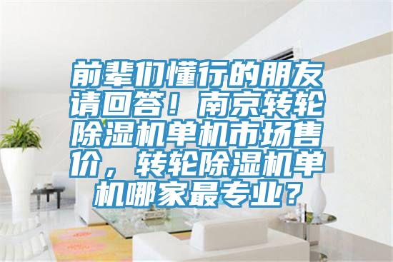 前輩們懂行的朋友請(qǐng)回答！南京轉(zhuǎn)輪除濕機(jī)單機(jī)市場(chǎng)售價(jià)，轉(zhuǎn)輪除濕機(jī)單機(jī)哪家最專業(yè)？