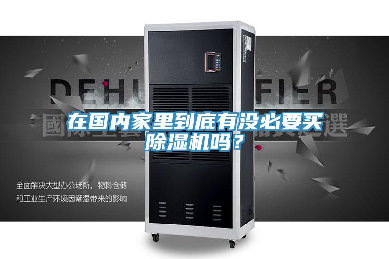 在國(guó)內(nèi)家里到底有沒必要買除濕機(jī)嗎？