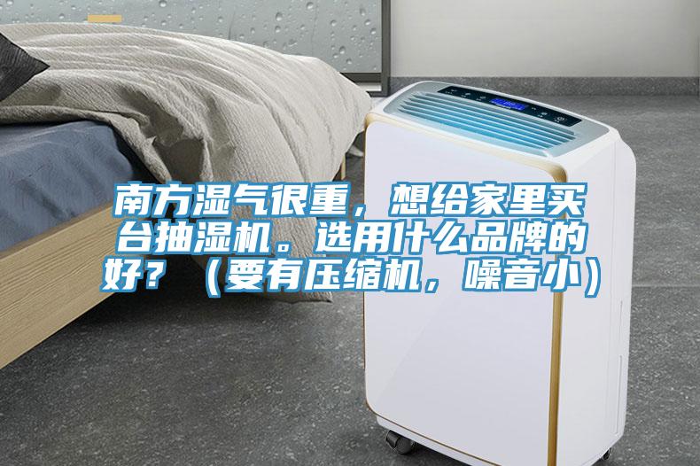 南方濕氣很重，想給家里買臺抽濕機(jī)。選用什么品牌的好？（要有壓縮機(jī)，噪音?。?></div>
								<div   id=
