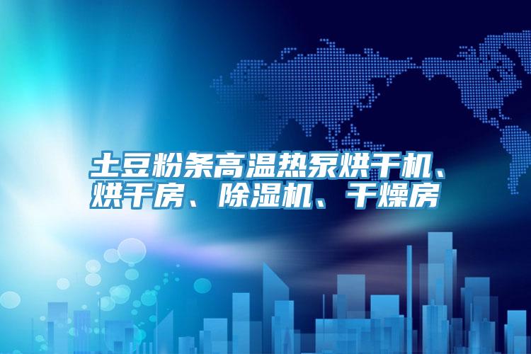 土豆粉條高溫?zé)岜煤娓蓹C(jī)、烘干房、除濕機(jī)、干燥房