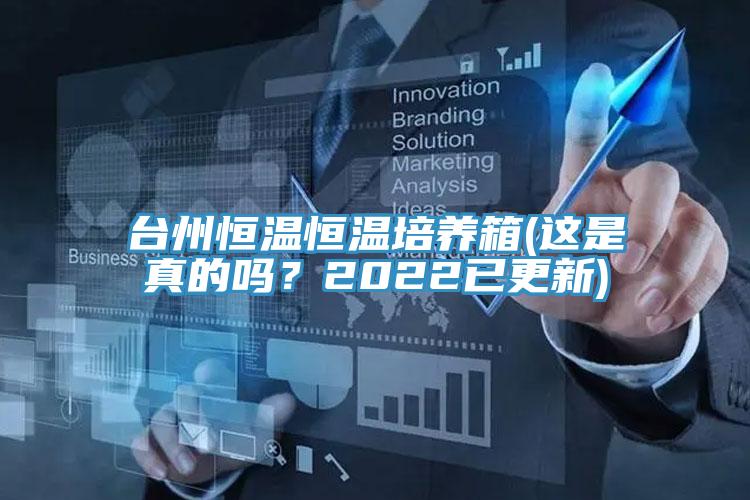臺(tái)州恒溫恒溫培養(yǎng)箱(這是真的嗎？2022已更新)