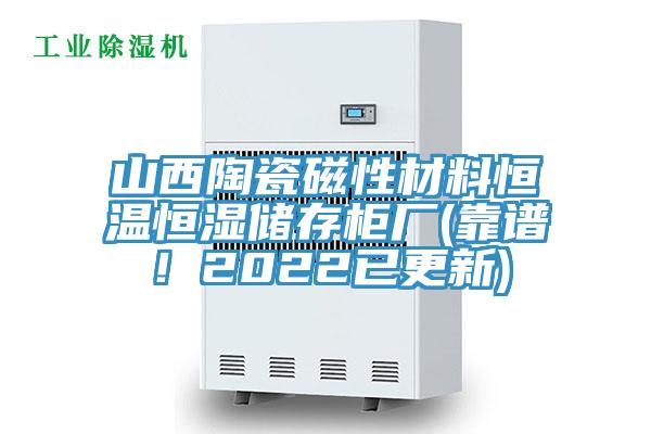 山西陶瓷磁性材料恒溫恒濕儲存柜廠(靠譜！2022已更新)