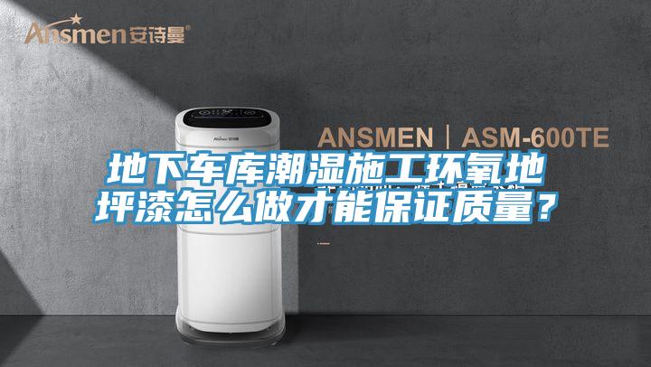 地下車庫潮濕施工環(huán)氧地坪漆怎么做才能保證質(zhì)量？