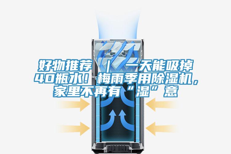 好物推薦 ｜ 一天能吸掉40瓶水！梅雨季用除濕機(jī)，家里不再有“濕”意