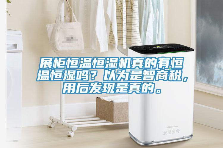 展柜恒溫恒濕機(jī)真的有恒溫恒濕嗎？以為是智商稅，用后發(fā)現(xiàn)是真的。