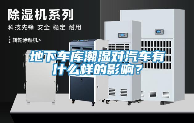 地下車庫潮濕對汽車有什么樣的影響？