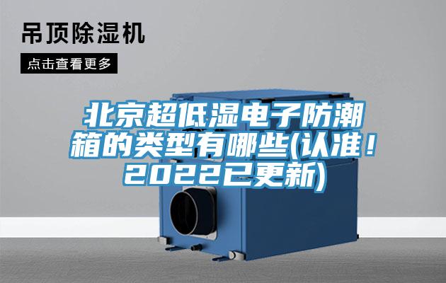 北京超低濕電子防潮箱的類型有哪些(認(rèn)準(zhǔn)！2022已更新)
