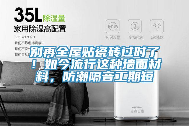 別再全屋貼瓷磚過時了！如今流行這種墻面材料，防潮隔音工期短