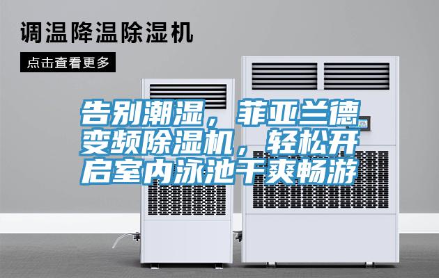 告別潮濕，菲亞蘭德變頻除濕機(jī)，輕松開啟室內(nèi)泳池干爽暢游