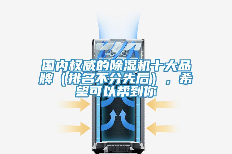 國(guó)內(nèi)權(quán)威的除濕機(jī)十大品牌（排名不分先后），希望可以幫到你