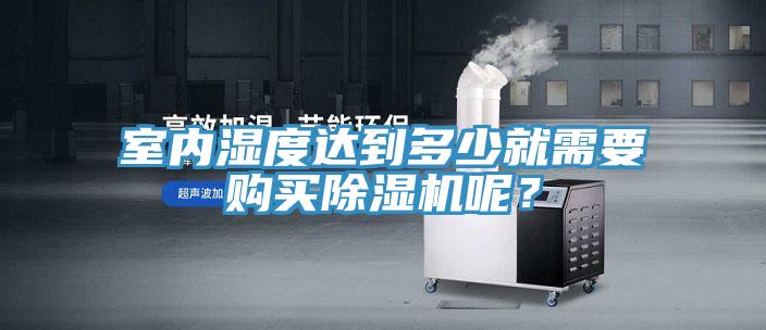 室內(nèi)濕度達(dá)到多少就需要購買除濕機呢？