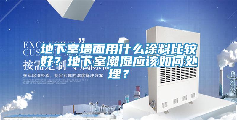 地下室墻面用什么涂料比較好？地下室潮濕應(yīng)該如何處理？