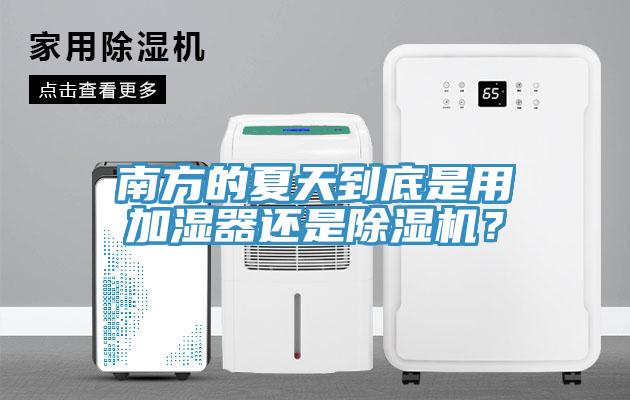 南方的夏天到底是用加濕器還是除濕機(jī)？