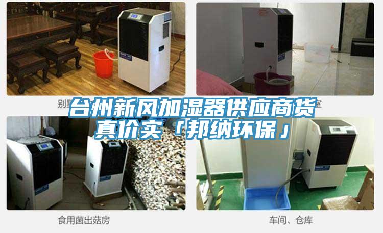 臺(tái)州新風(fēng)加濕器供應(yīng)商貨真價(jià)實(shí)「邦納環(huán)?！?></div>
								<div   id=